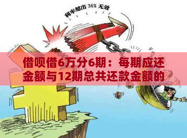 借呗借6万分6期：每期应还金额与12期总共还款金额的计算方法