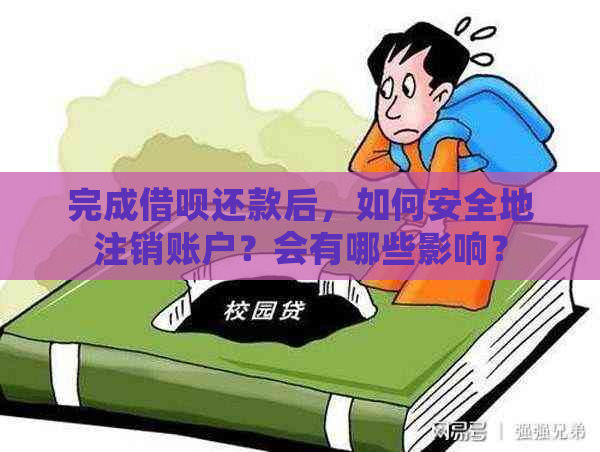 完成借呗还款后，如何安全地注销账户？会有哪些影响？