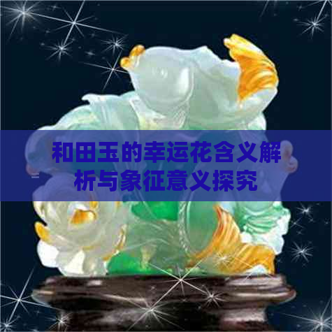 和田玉的幸运花含义解析与象征意义探究