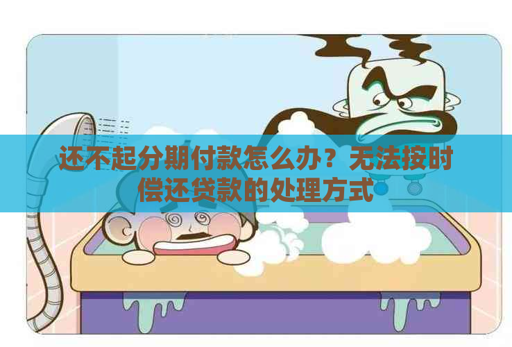 还不起分期付款怎么办？无法按时偿还贷款的处理方式