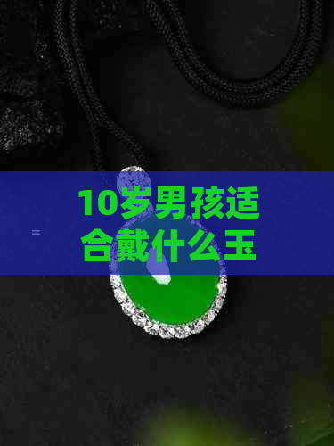 10岁男孩适合戴什么玉坠？