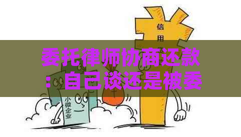 委托律师协商还款：自己谈还是被委托人去谈？