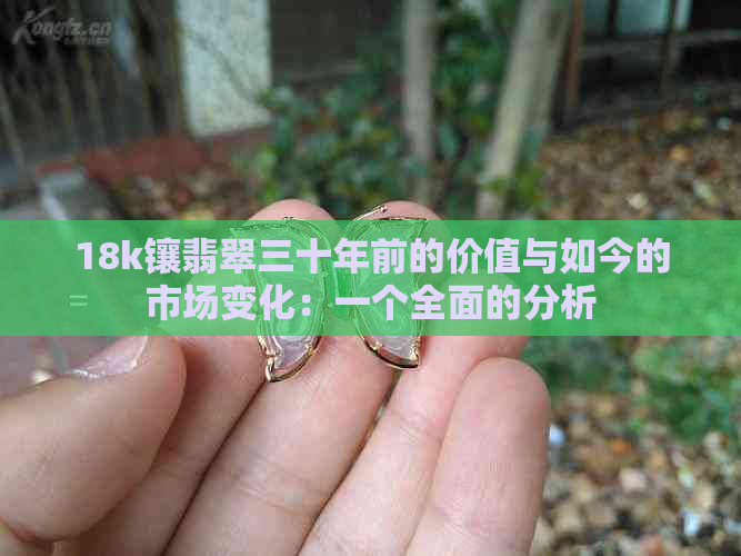 18k镶翡翠三十年前的价值与如今的市场变化：一个全面的分析