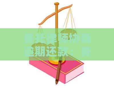 委托律师协商逾期还款：费用标准与操作指南