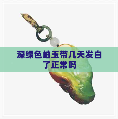 深绿色岫玉带几天发白了正常吗