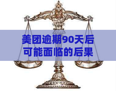 美团逾期90天后可能面临的后果：解决方法与建议