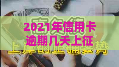 2021年信用卡逾期几天上，2021年信用卡逾期几天会被起诉