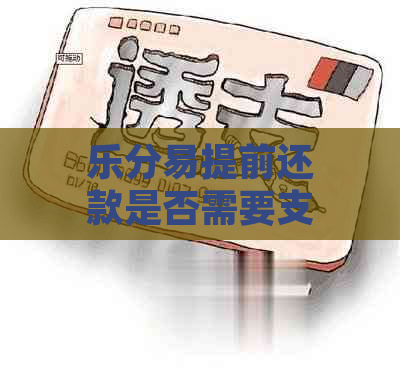 乐分易提前还款是否需要支付手续费？解答疑惑并探讨相关问题