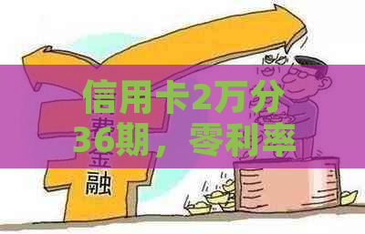 信用卡2万分36期，零利率分期支付，轻松享受无压力的消费体验