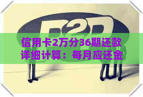 信用卡2万分36期还款详细计算：每月应还金额及总利息解析