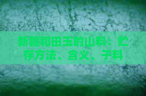 新疆和田玉的山料：贮存方法、含义、子料与青海料的区别及价值