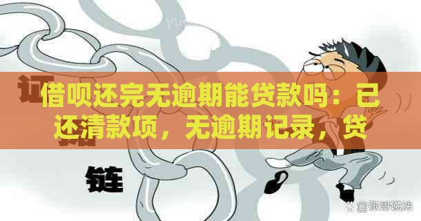 借呗还完无逾期能贷款吗：已还清款项，无逾期记录，贷款额度恢复问题解答