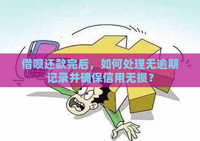 借呗还款完后，如何处理无逾期记录并确保信用无损？