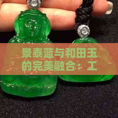 景泰蓝与和田玉的完美融合：工艺坊探秘