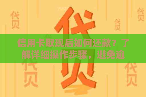 信用卡取现后如何还款？了解详细操作步骤，避免逾期和利息负担！