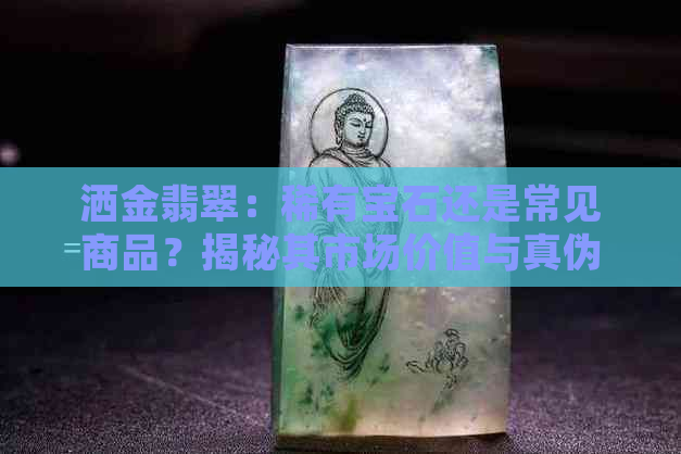 洒金翡翠：稀有宝石还是常见商品？揭秘其市场价值与真伪鉴别方法