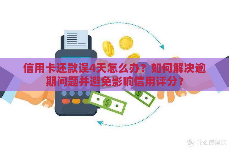 信用卡还款误4天怎么办？如何解决逾期问题并避免影响信用评分？