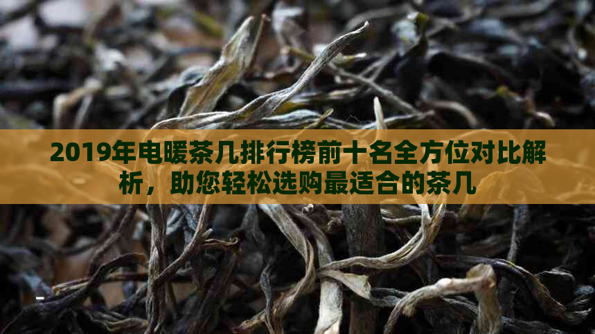 2019年电暖茶几排行榜前十名全方位对比解析，助您轻松选购最适合的茶几