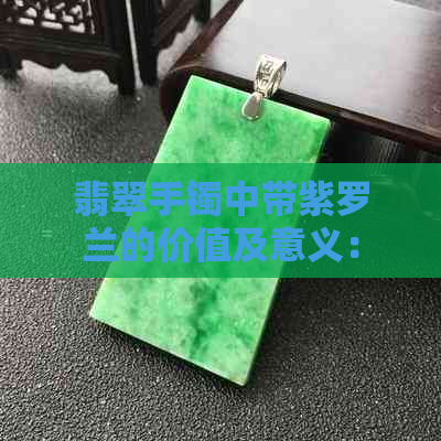 翡翠手镯中带紫罗兰的价值及意义：是否值得收藏？