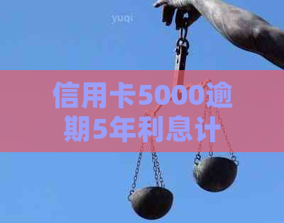 信用卡5000逾期5年利息计算及处理方式