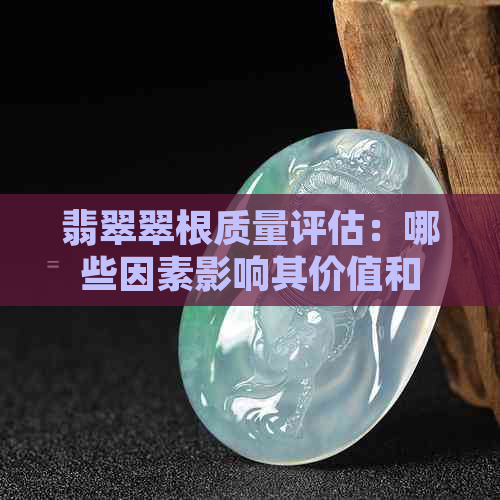 翡翠翠根质量评估：哪些因素影响其价值和品质？