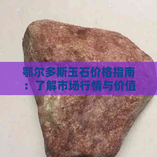 鄂尔多斯玉石价格指南：了解市场行情与价值，如何挑选购买