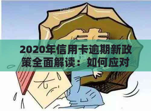 2020年信用卡逾期新政策全面解读：如何应对、期还款及影响分析