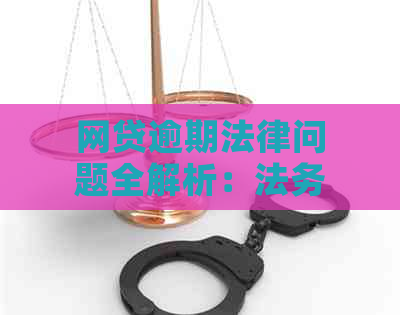 网贷逾期法律问题全解析：法务部门为您提供解决方案和建议