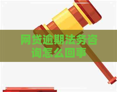 网贷逾期法务咨询怎么回事