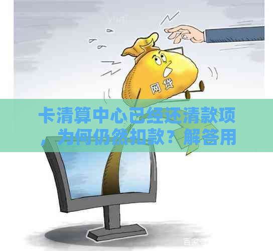 卡清算中心已经还清款项，为何仍然扣款？解答用户关于银行卡扣费疑问