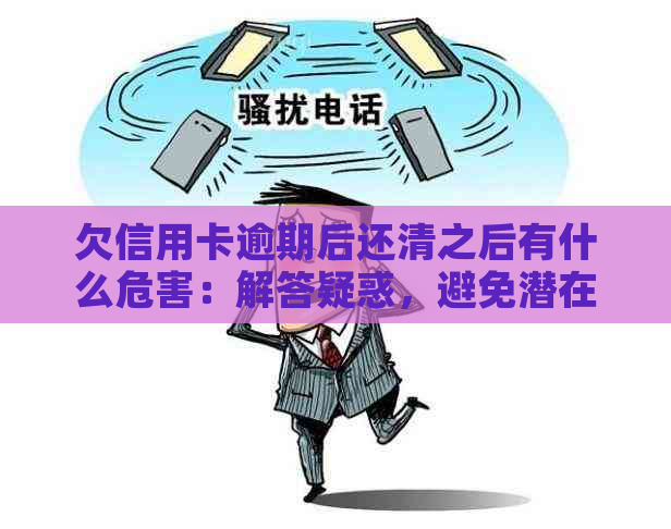 欠信用卡逾期后还清之后有什么危害：解答疑惑，避免潜在风险