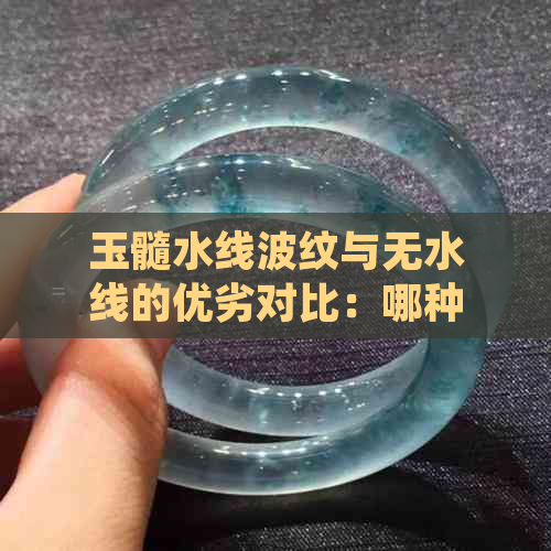 玉髓水线波纹与无水线的优劣对比：哪种更适合您？