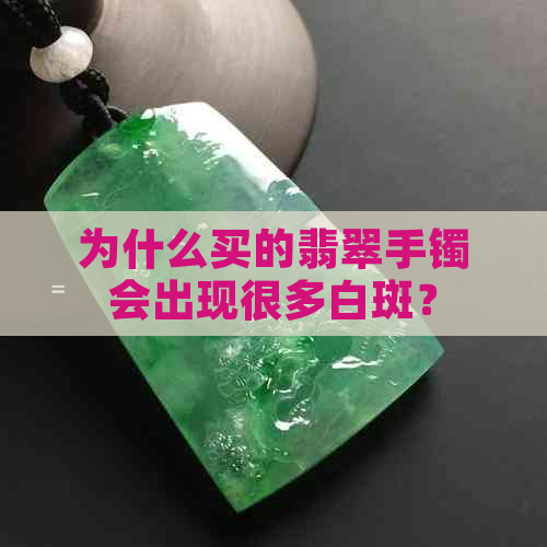 为什么买的翡翠手镯会出现很多白斑？