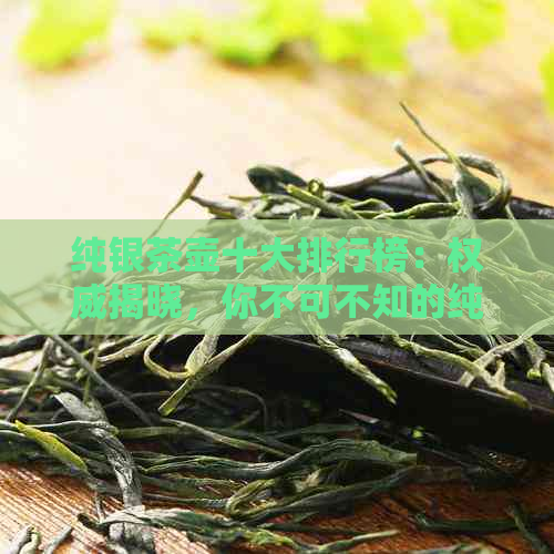 纯银茶壶十大排行榜：权威揭晓，你不可不知的纯银茶壶十大