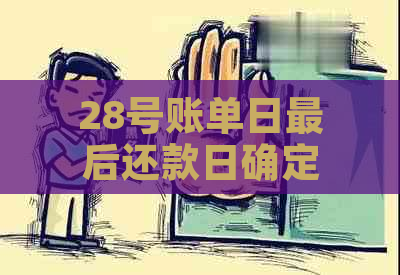 28号账单日最后还款日确定日期及相关扣款和还款时间解释