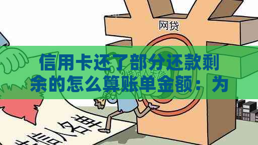 信用卡还了部分还款剩余的怎么算账单金额：为什么现金额度还是负数？