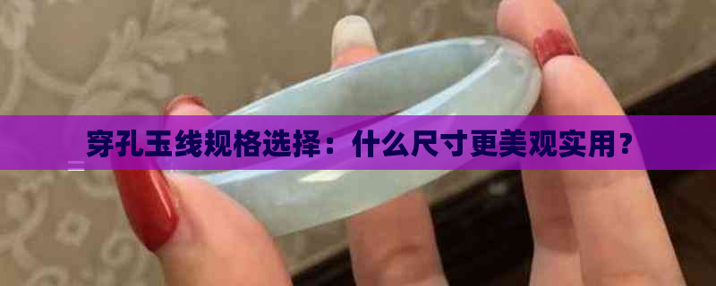 穿孔玉线规格选择：什么尺寸更美观实用？