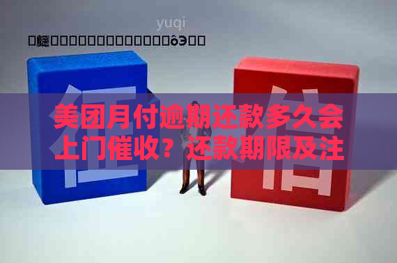 美团月付逾期还款多久会上门？还款期限及注意事项全解析！