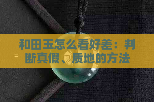 和田玉怎么看好差：判断真假、质地的方法