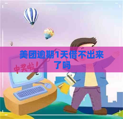 美团逾期1天借不出来了吗