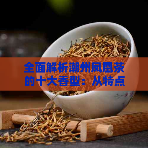 全面解析潮州凤凰茶的十大香型：从特点到品鉴方法一网打尽