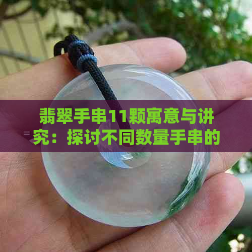 翡翠手串11颗寓意与讲究：探讨不同数量手串的意义