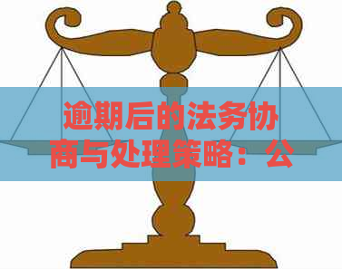 逾期后的法务协商与处理策略：公司委托新视角