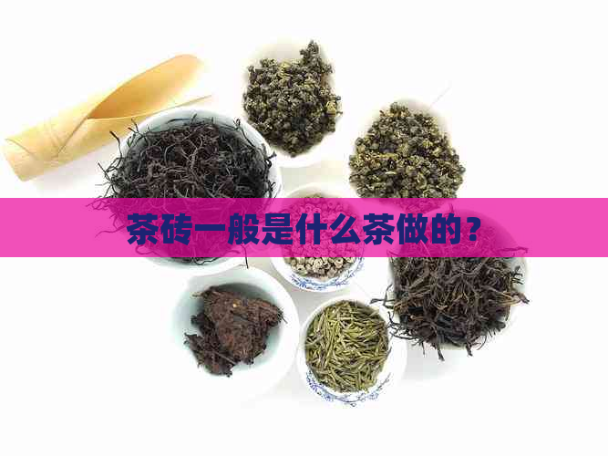 茶砖一般是什么茶做的？