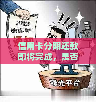 信用卡分期还款即将完成，是否可以一次性还清以及安全性如何？