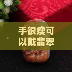 手很瘦可以戴翡翠手镯吗？女生戴翡翠手镯的技巧与禁忌