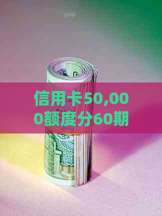 信用卡50,000额度分60期还款计划探讨与分析