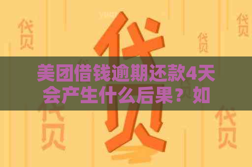 美团借钱逾期还款4天会产生什么后果？如何解决这个问题？