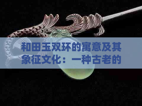 和田玉双环的寓意及其象征文化：一种古老的传统艺术形式探索