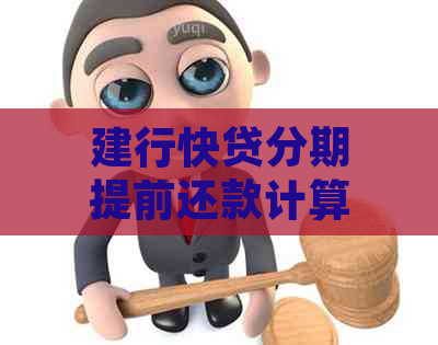 建行快贷分期提前还款计算方法及相关利息解释，解答用户疑问